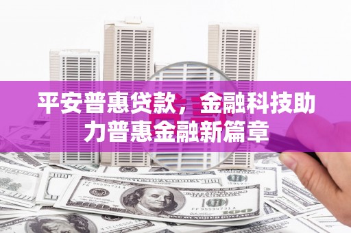 漳县平安普惠贷款，金融科技助力普惠金融新篇章