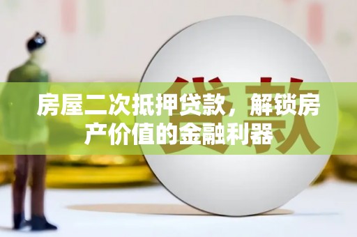 漳县房屋二次抵押贷款，解锁房产价值的金融利器