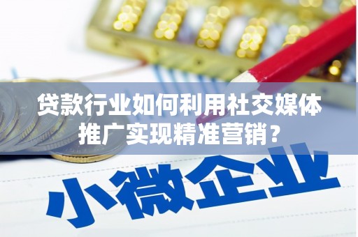 漳县贷款行业如何利用社交媒体推广实现精准营销？