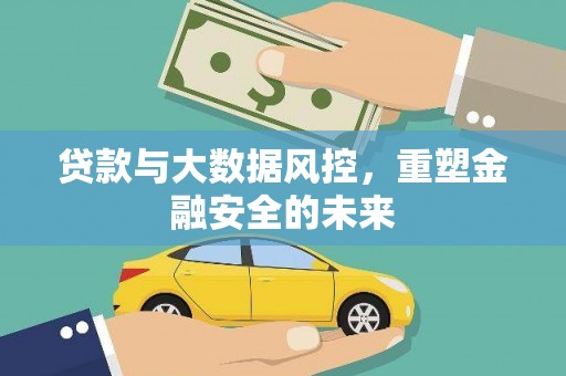 漳县贷款与大数据风控，重塑金融安全的未来
