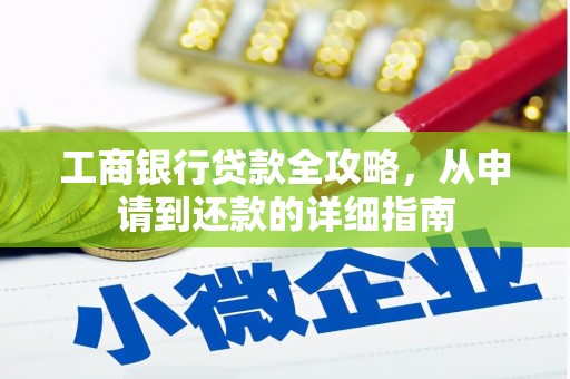 漳县工商银行贷款全攻略，从申请到还款的详细指南