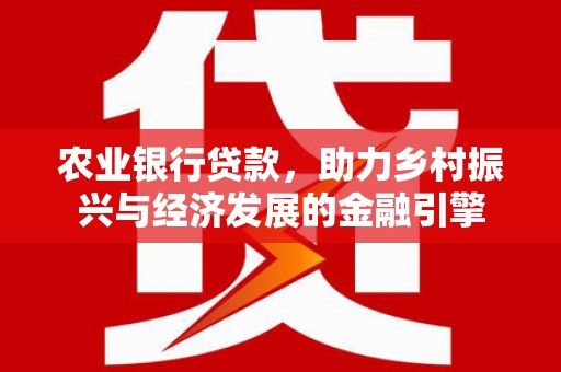 漳县农业银行贷款，助力乡村振兴与经济发展的金融引擎