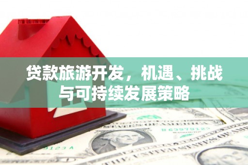 漳县贷款旅游开发，机遇、挑战与可持续发展策略