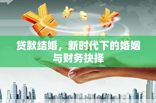 漳县贷款结婚，新时代下的婚姻与财务抉择