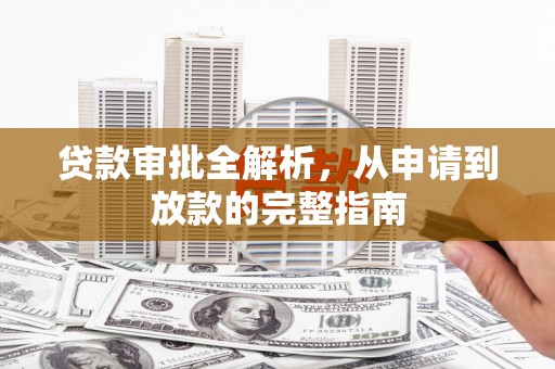 漳县贷款审批全解析，从申请到放款的完整指南
