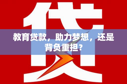 漳县教育贷款，助力梦想，还是背负重担？