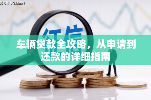 漳县车辆贷款全攻略，从申请到还款的详细指南