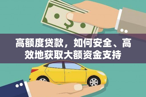 漳县高额度贷款，如何安全、高效地获取大额资金支持