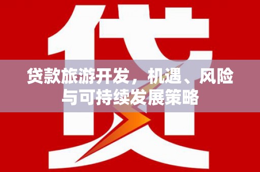 漳县贷款旅游开发，机遇、风险与可持续发展策略