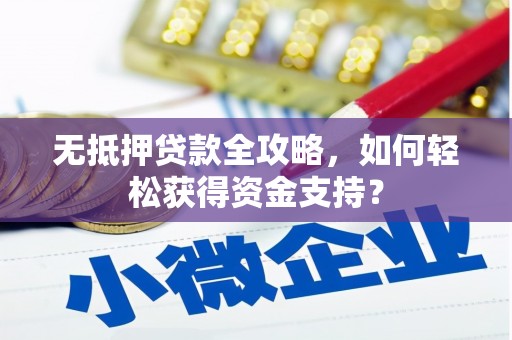 漳县无抵押贷款全攻略，如何轻松获得资金支持？
