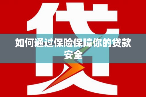 漳县如何通过保险保障你的贷款安全