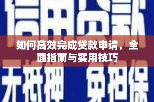 漳县如何高效完成贷款申请，全面指南与实用技巧