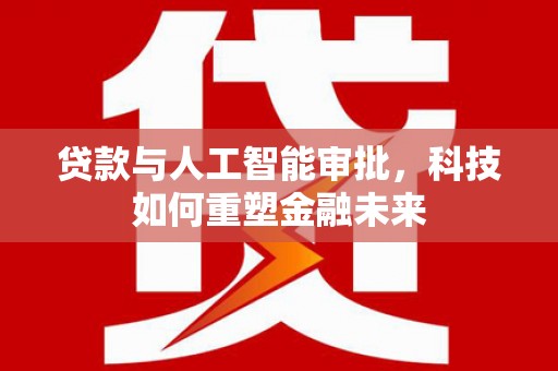 漳县贷款与人工智能审批，科技如何重塑金融未来