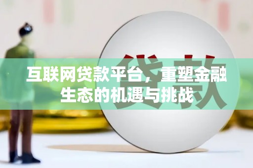 漳县互联网贷款平台，重塑金融生态的机遇与挑战