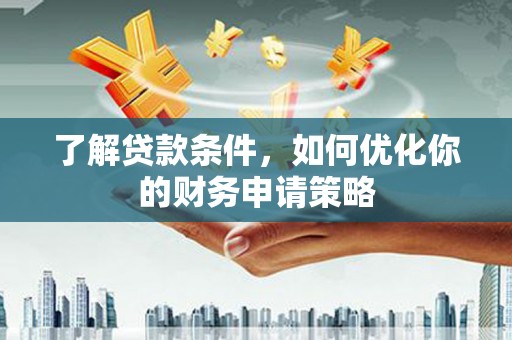 漳县了解贷款条件，如何优化你的财务申请策略