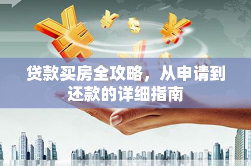 漳县贷款买房全攻略，从申请到还款的详细指南