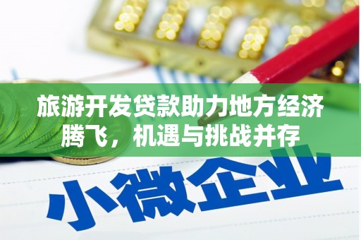 漳县旅游开发贷款助力地方经济腾飞，机遇与挑战并存