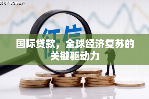 漳县国际贷款，全球经济复苏的关键驱动力