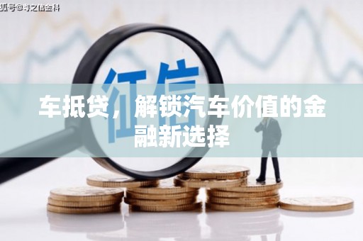 漳县车抵贷，解锁汽车价值的金融新选择