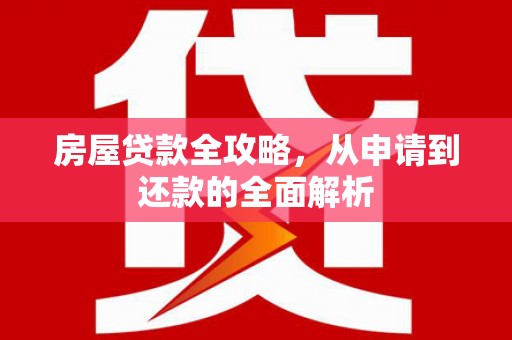 漳县房屋贷款全攻略，从申请到还款的全面解析