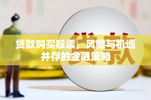 漳县贷款购买股票，风险与机遇并存的金融策略