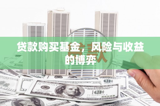 漳县贷款购买基金，风险与收益的博弈