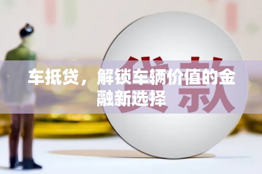 漳县车抵贷，解锁车辆价值的金融新选择
