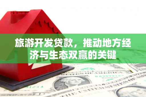 漳县旅游开发贷款，推动地方经济与生态双赢的关键