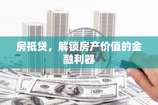 漳县房抵贷，解锁房产价值的金融利器