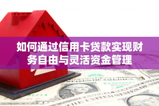 漳县如何通过信用卡贷款实现财务自由与灵活资金管理