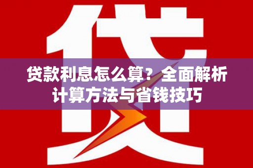 漳县贷款利息怎么算？全面解析计算方法与省钱技巧