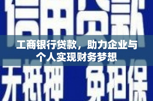 漳县工商银行贷款，助力企业与个人实现财务梦想