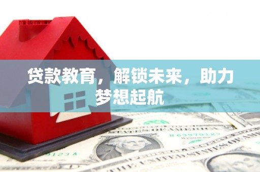 漳县贷款教育，解锁未来，助力梦想起航