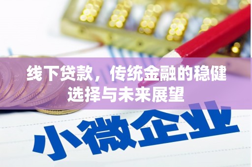 漳县线下贷款，传统金融的稳健选择与未来展望