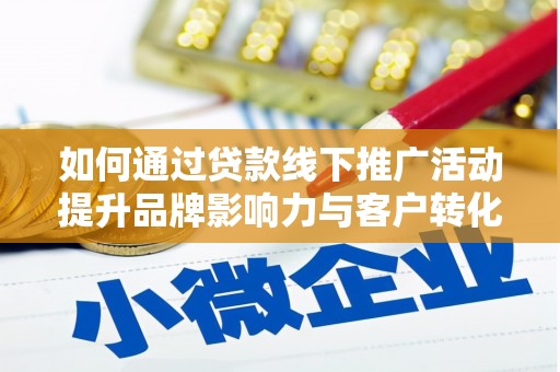 漳县如何通过贷款线下推广活动提升品牌影响力与客户转化率