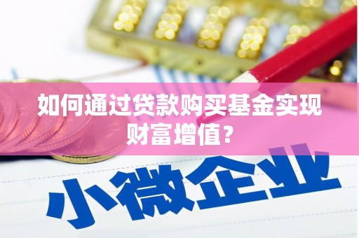 漳县如何通过贷款购买基金实现财富增值？