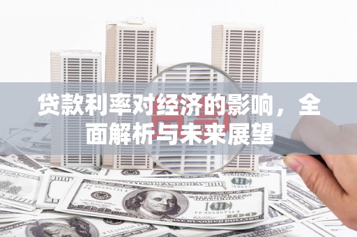 漳县贷款利率对经济的影响，全面解析与未来展望