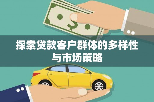漳县探索贷款客户群体的多样性与市场策略