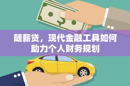 漳县随薪贷，现代金融工具如何助力个人财务规划