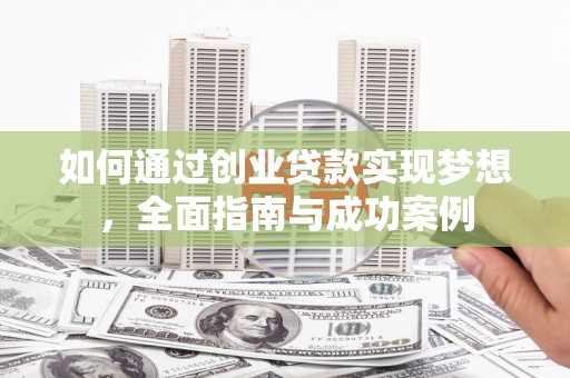 漳县如何通过创业贷款实现梦想，全面指南与成功案例