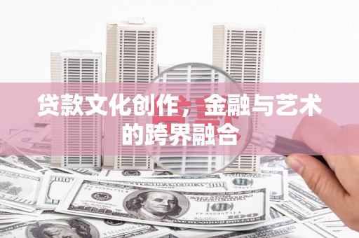 漳县贷款文化创作，金融与艺术的跨界融合
