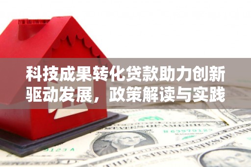 漳县科技成果转化贷款助力创新驱动发展，政策解读与实践探索