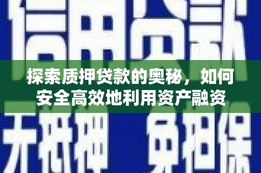 漳县探索质押贷款的奥秘，如何安全高效地利用资产融资
