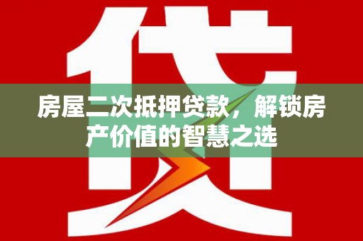 漳县房屋二次抵押贷款，解锁房产价值的智慧之选