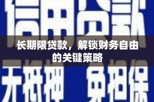 漳县长期限贷款，解锁财务自由的关键策略