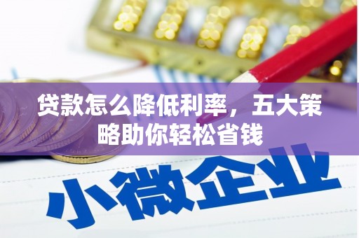 漳县贷款怎么降低利率，五大策略助你轻松省钱