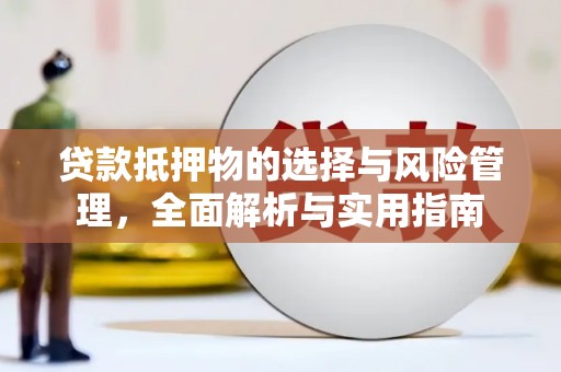漳县贷款抵押物的选择与风险管理，全面解析与实用指南