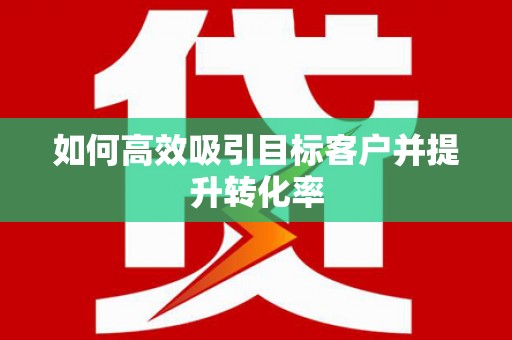 漳县如何高效吸引目标客户并提升转化率