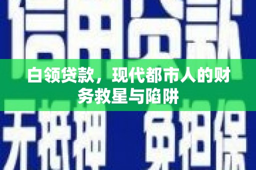 漳县白领贷款，现代都市人的财务救星与陷阱