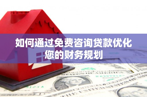 漳县如何通过免费咨询贷款优化您的财务规划